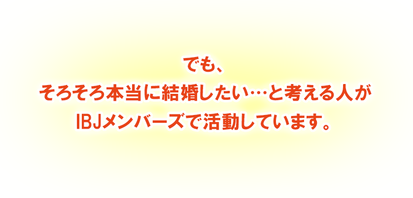 でもそろそろ本当に結婚したいと考える人がIBJメンバーで活動しています