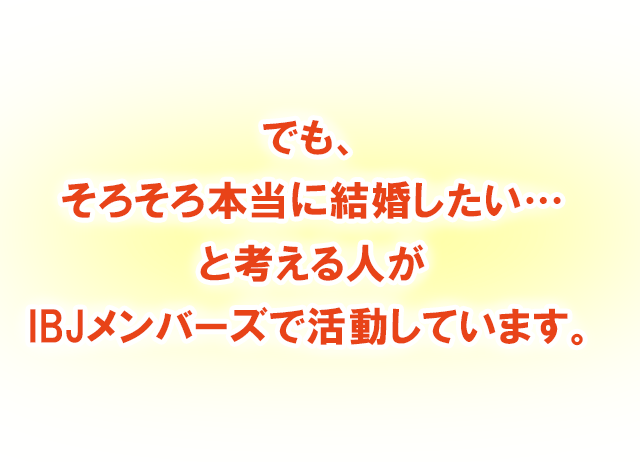 でもそろそろ本当に結婚したいと考える人がIBJメンバーで活動しています