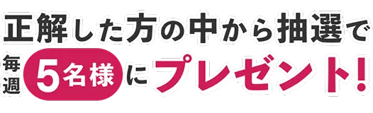 正解した方の中から抽選で毎週5名様にプレゼント!