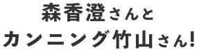 森香澄さんとカンニング竹山さん！