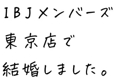 IBJメンバーズ東京店で結婚しました。