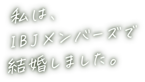 私は、IBJメンバーズで結婚しました。