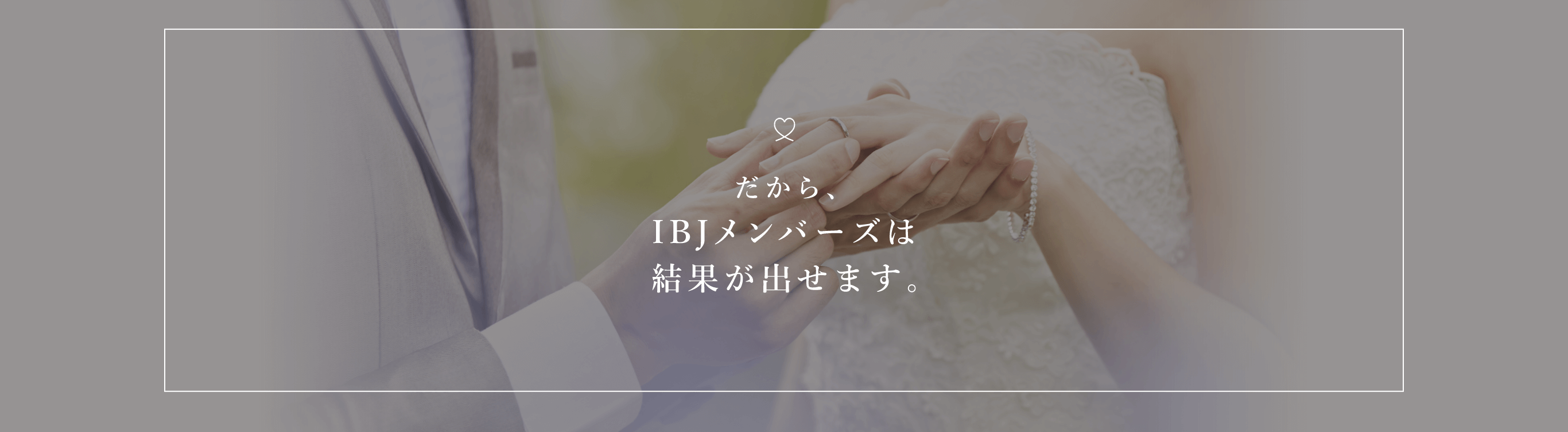 だから、IBJメンバーズは結果が出せます。
